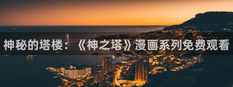 汗汗漫画韩漫首页：神秘的塔楼：《神之塔》漫画系列免费观看