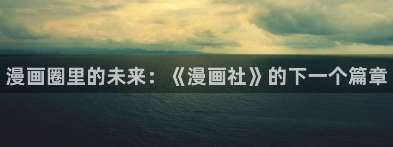 韩漫漫画免费看全集无弹窗：漫画圈里的未来：《漫画社》的下一个篇章