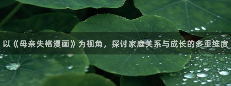 韩漫之家漫画免费下拉式：以《母亲失格漫画》为视角，探讨家庭关系与成长的多重维度